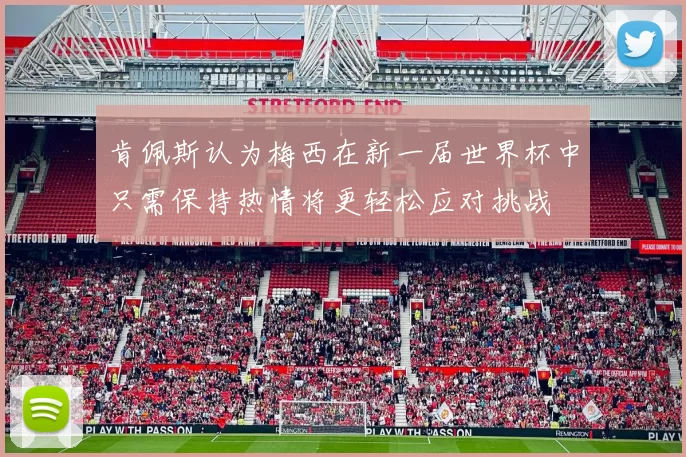 肯佩斯认为梅西在新一届世界杯中只需保持热情将更轻松应对挑战