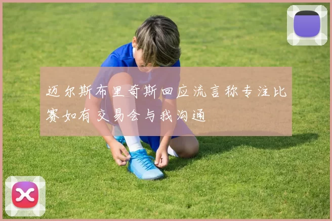 迈尔斯布里奇斯回应流言称专注比赛如有交易会与我沟通