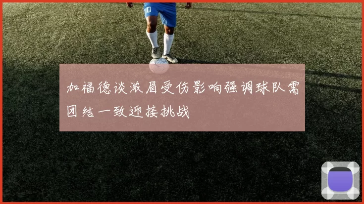 加福德谈浓眉受伤影响强调球队需团结一致迎接挑战
