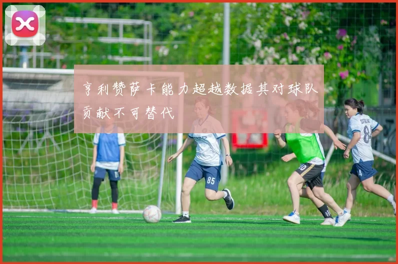 亨利赞萨卡能力超越数据其对球队贡献不可替代