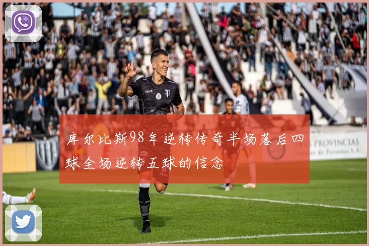 库尔比斯98年逆转传奇半场落后四球全场逆转五球的信念