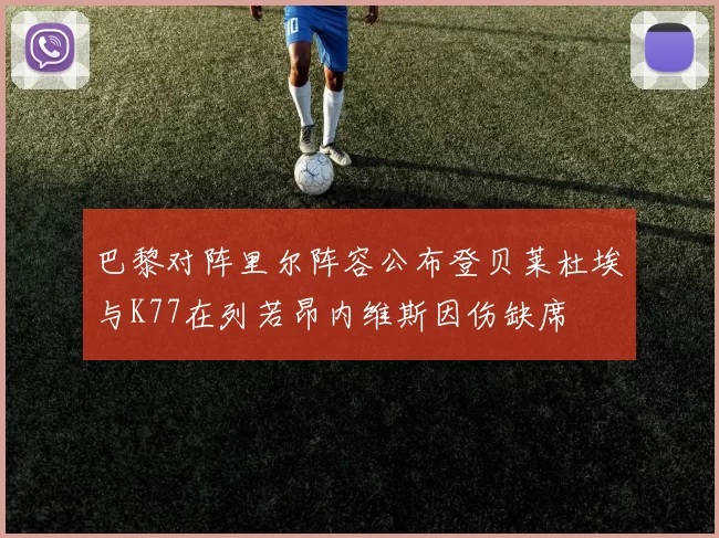 巴黎对阵里尔阵容公布登贝莱杜埃与K77在列若昂内维斯因伤缺席
